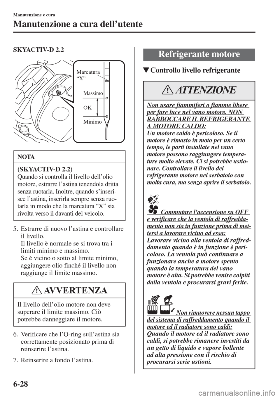 MAZDA MODEL 6 2015  Manuale del proprietario (in Italian)  6-28
Manutenzione e cura
Manutenzione a cura dell’utente
SKYACTIV-D 2.2
5. Estrarre di nuovo l’astina e controllare 
il livello. 
Il livello è normale se si trova tra i 
limiti minimo e massimo. 