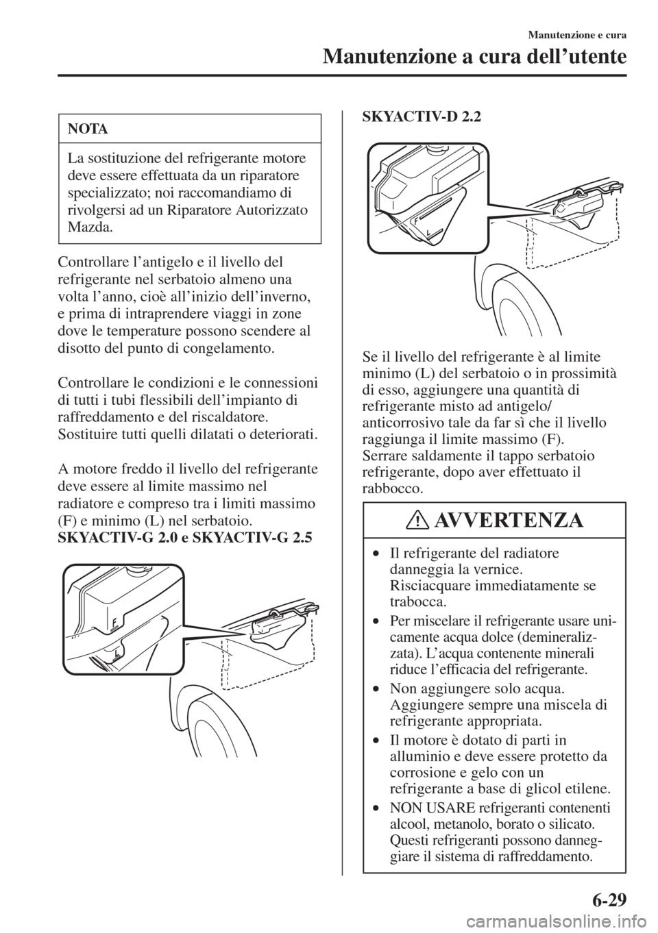 MAZDA MODEL 6 2015  Manuale del proprietario (in Italian)  6-29
Manutenzione e cura
Manutenzione a cura dell’utente
Controllare l’antigelo e il livello del 
refrigerante nel serbatoio almeno una 
volta l’anno, cioè all’inizio dell’inverno, 
e prima