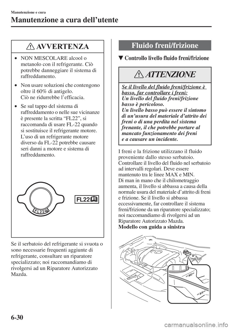 MAZDA MODEL 6 2015  Manuale del proprietario (in Italian)  6-30
Manutenzione e cura
Manutenzione a cura dell’utente
Se il serbatoio del refrigerante si svuota o 
sono necessarie frequenti aggiunte di 
refrigerante, consultare un riparatore 
specializzato; n