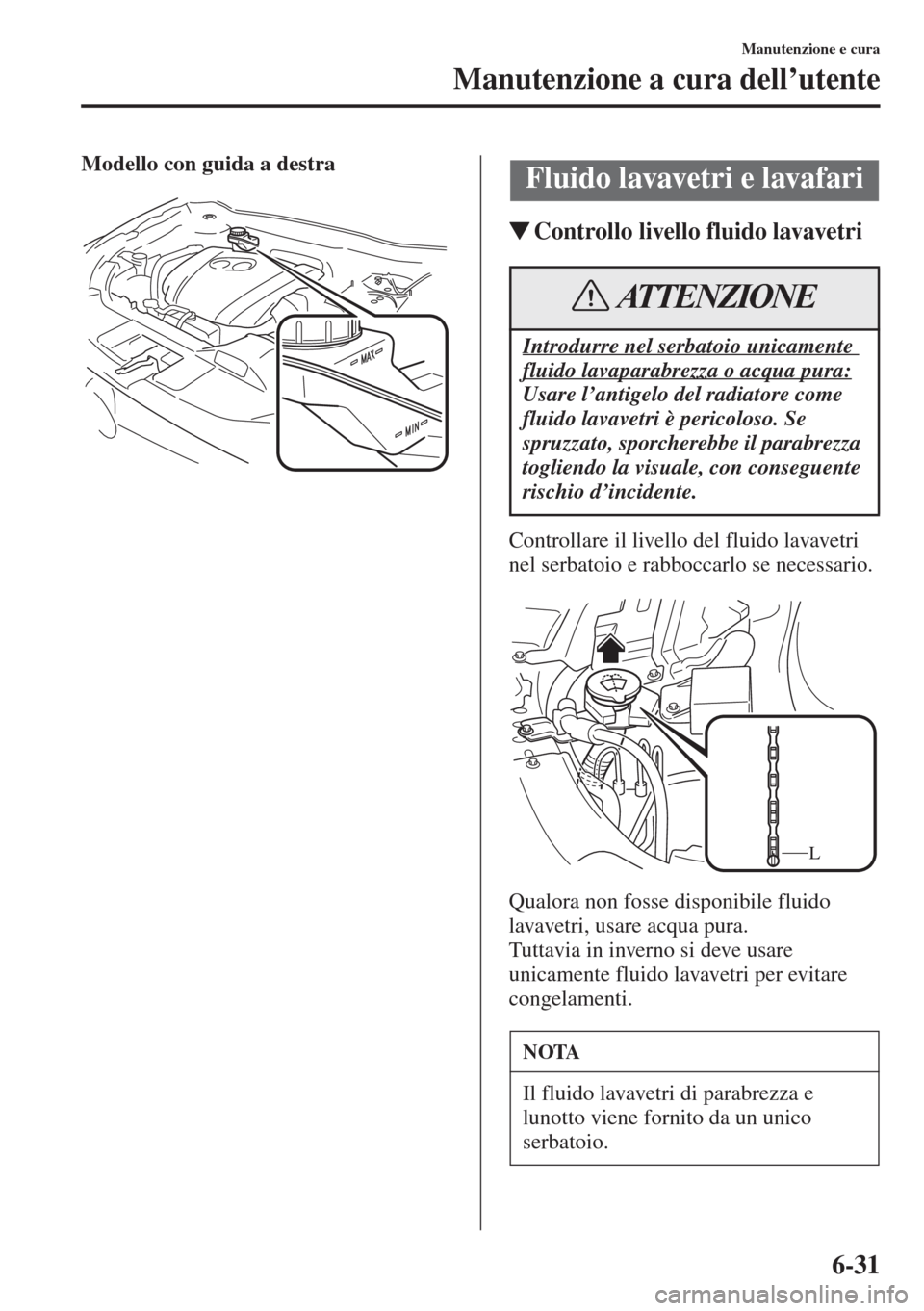 MAZDA MODEL 6 2015  Manuale del proprietario (in Italian)  6-31
Manutenzione e cura
Manutenzione a cura dell’utente
Modello con guida a destra
�WControllo livello fluido lavavetri
Controllare il livello del fluido lavavetri 
nel serbatoio e rabboccarlo se n