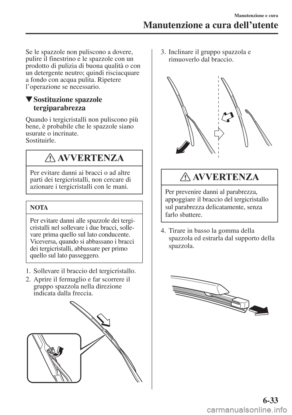 MAZDA MODEL 6 2015 Manuale del proprietario (in Italian) 6-33
Manutenzione e cura
Manutenzione a cura dell’utente
Se le spazzole non puliscono a dovere,
pulire il finestrino e le spazzole con un
prodotto di pulizia di buona qualità o con
un detergente MAZDA MODEL 6 2015 Manuale del proprietario (in Italian) 6-33
Manutenzione e cura
Manutenzione a cura dell’utente
Se le spazzole non puliscono a dovere,
pulire il finestrino e le spazzole con un
prodotto di pulizia di buona qualità o con
un detergente