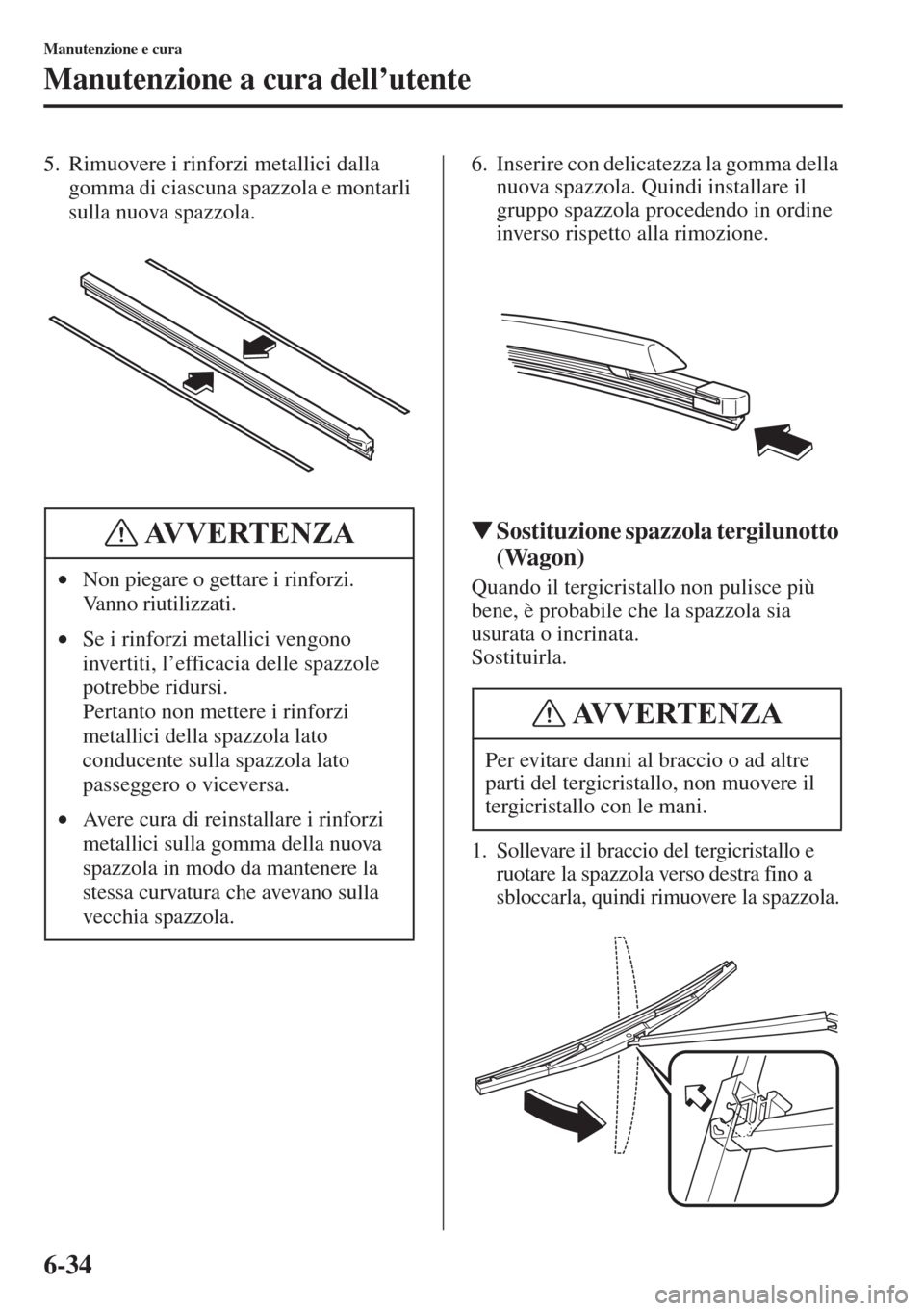 MAZDA MODEL 6 2015 Manuale del proprietario (in Italian) 6-34
Manutenzione e cura
Manutenzione a cura dell’utente
5. Rimuovere i rinforzi metallici dalla
gomma di ciascuna spazzola e montarli
sulla nuova spazzola.6. Inserire con delicatezza la gomma del MAZDA MODEL 6 2015 Manuale del proprietario (in Italian) 6-34
Manutenzione e cura
Manutenzione a cura dell’utente
5. Rimuovere i rinforzi metallici dalla
gomma di ciascuna spazzola e montarli
sulla nuova spazzola.6. Inserire con delicatezza la gomma del
