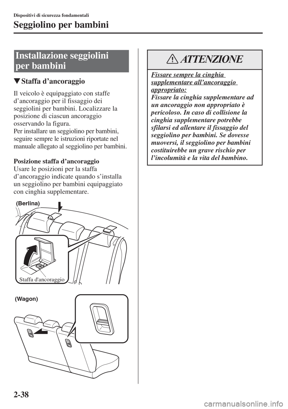 MAZDA MODEL 6 2015  Manuale del proprietario (in Italian)  2-38
Dispositivi di sicurezza fondamentali
Seggiolino per bambini
�WStaffa d
Il veicolo è equipaggiato con staffe 
d’ancoraggio per il fissaggio dei 
seggiolini per bambini. Localizzare la 
posizio