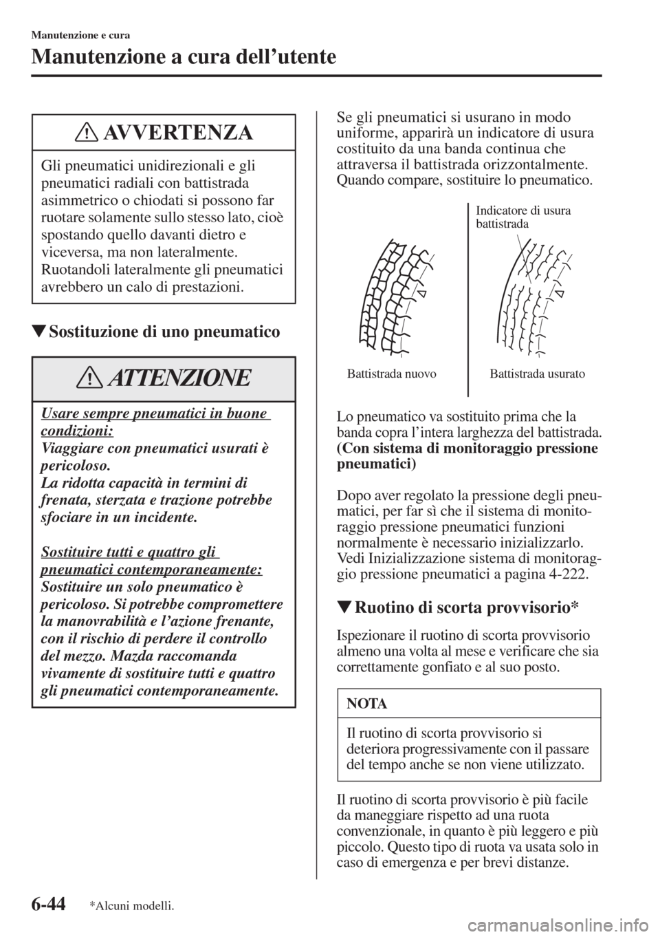 MAZDA MODEL 6 2015  Manuale del proprietario (in Italian)  6-44
Manutenzione e cura
Manutenzione a cura dell’utente
�WSostituzione di uno pneumatico
Se gli pneumatici si usurano in modo 
uniforme, apparirà un indicatore di usura 
costituito da una banda co