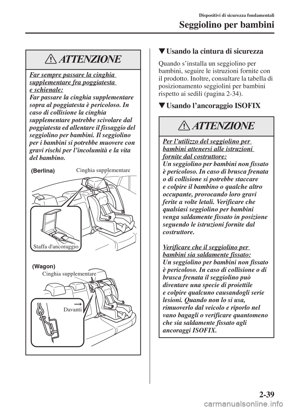 MAZDA MODEL 6 2015  Manuale del proprietario (in Italian)  2-39
Dispositivi di sicurezza fondamentali
Seggiolino per bambini
�WUsando la cintura di sicurezza 
Quando s’installa un seggiolino per 
bambini, seguire le istruzioni fornite con 
il prodotto. Inol