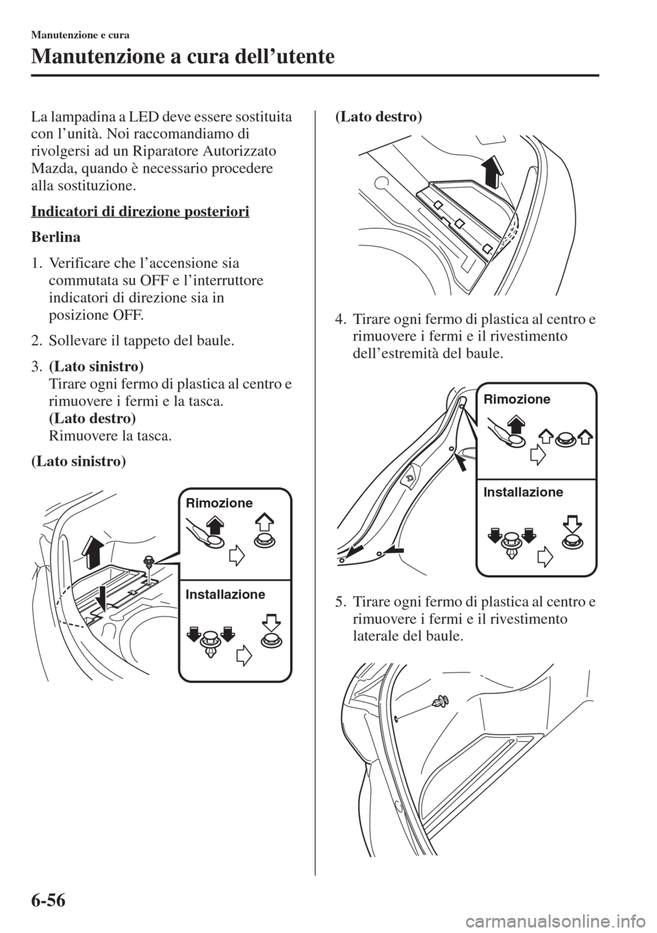 MAZDA MODEL 6 2015  Manuale del proprietario (in Italian)  6-56
Manutenzione e cura
Manutenzione a cura dell’utente
La lampadina a LED deve essere sostituita 
con l’unità. Noi raccomandiamo di 
rivolgersi ad un Riparatore Autorizzato 
Mazda, quando è ne