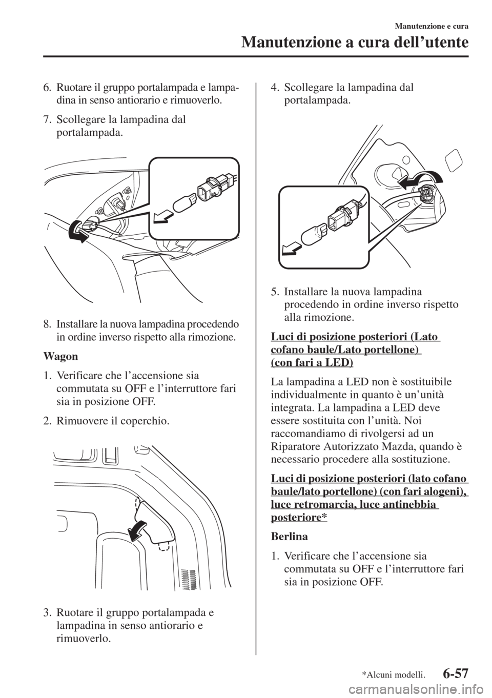 MAZDA MODEL 6 2015  Manuale del proprietario (in Italian)  6-57
Manutenzione e cura
Manutenzione a cura dell’utente
6. Ruotare il gruppo portalampada e lampa-
dina in senso antiorario e rimuoverlo.
7. Scollegare la lampadina dal 
portalampada.
8. Installare