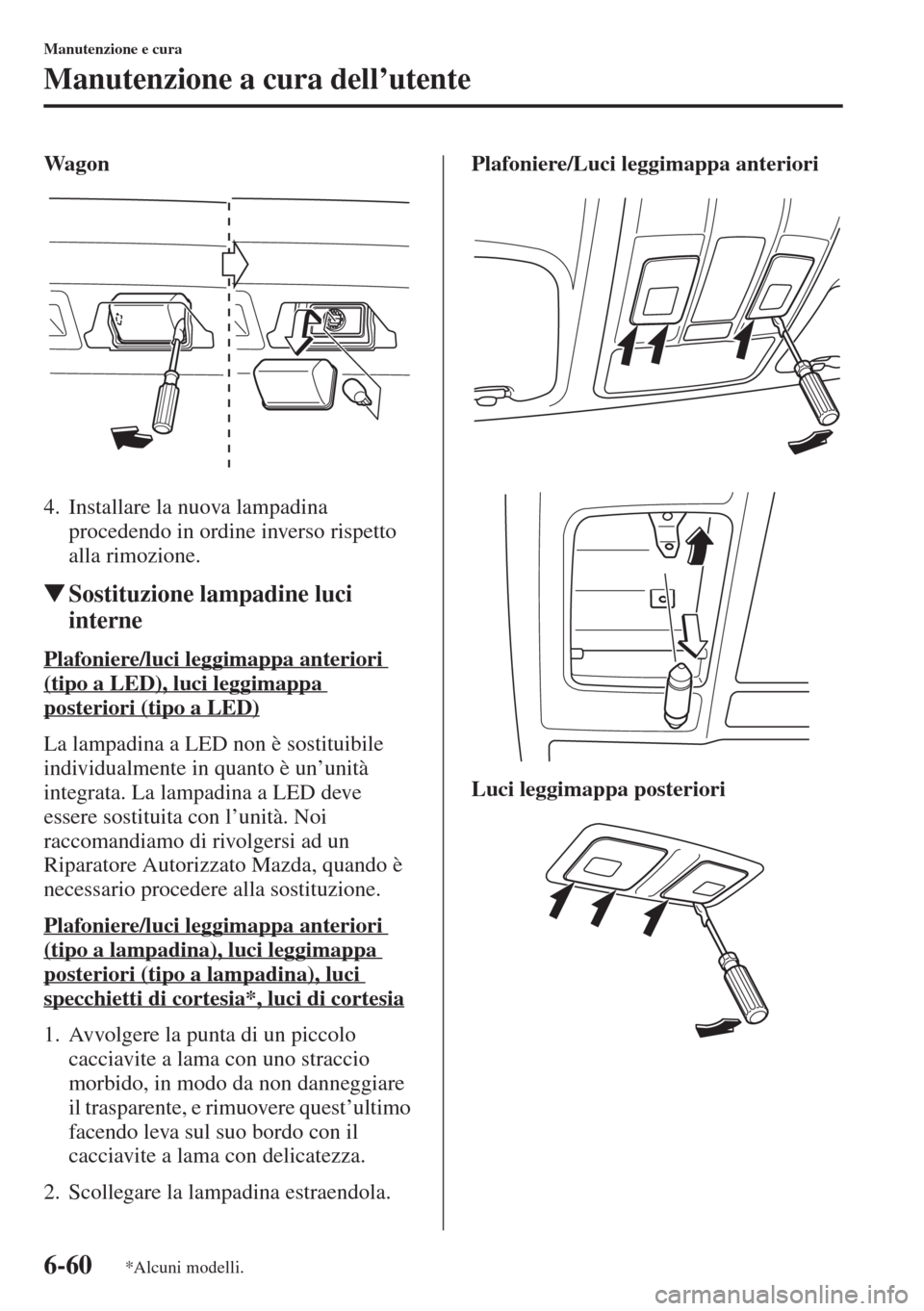 MAZDA MODEL 6 2015  Manuale del proprietario (in Italian)  6-60
Manutenzione e cura
Manutenzione a cura dell’utente
Wagon
4. Installare la nuova lampadina 
procedendo in ordine inverso rispetto 
alla rimozione.
�WSostituzione lampadine luci 
interne
Plafoni
