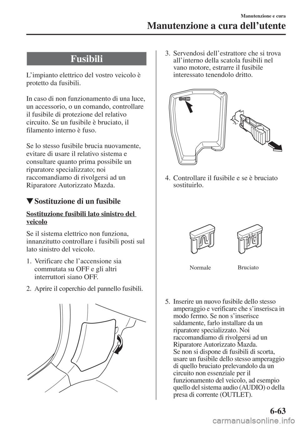 MAZDA MODEL 6 2015 Manuale del proprietario (in Italian) 6-63
Manutenzione e cura
Manutenzione a cura dell’utente
L’impianto elettrico del vostro veicolo è
protetto da fusibili.
In caso di non funzionamento di una luce,
un accessorio, o un comando, c MAZDA MODEL 6 2015 Manuale del proprietario (in Italian) 6-63
Manutenzione e cura
Manutenzione a cura dell’utente
L’impianto elettrico del vostro veicolo è
protetto da fusibili.
In caso di non funzionamento di una luce,
un accessorio, o un comando, c