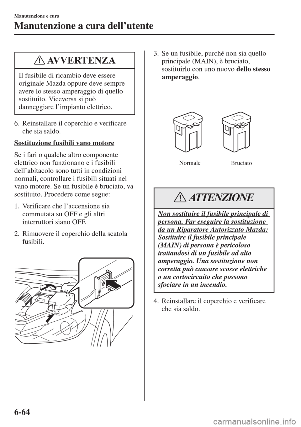 MAZDA MODEL 6 2015 Manuale del proprietario (in Italian) 6-64
Manutenzione e cura
Manutenzione a cura dell’utente
6. Reinstallare il coperchio e verificare
che sia saldo.
Sostituzione fusibili vano motore
Se i fari o qualche altro componente
elettrico n MAZDA MODEL 6 2015 Manuale del proprietario (in Italian) 6-64
Manutenzione e cura
Manutenzione a cura dell’utente
6. Reinstallare il coperchio e verificare
che sia saldo.
Sostituzione fusibili vano motore
Se i fari o qualche altro componente
elettrico n