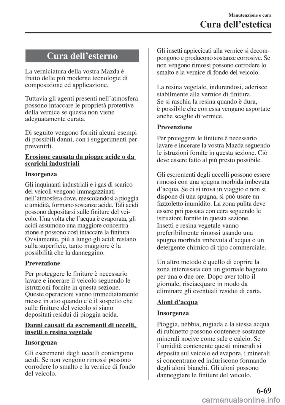 MAZDA MODEL 6 2015  Manuale del proprietario (in Italian)  6-69
Manutenzione e cura
Cura dell’estetica
La verniciatura della vostra Mazda è 
frutto delle più moderne tecnologie di 
composizione ed applicazione.
Tuttavia gli agenti presenti nell’atmosfer
