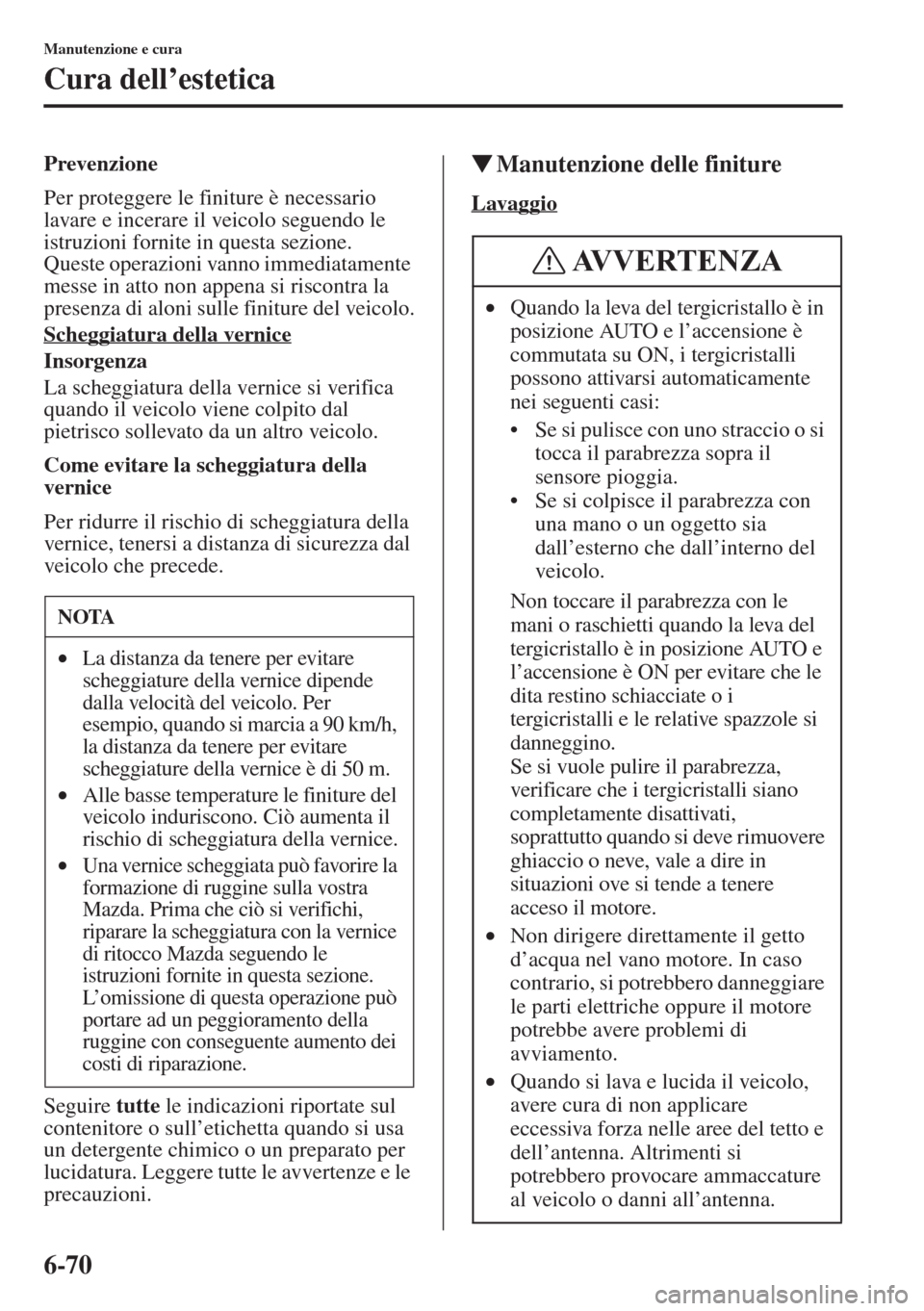 MAZDA MODEL 6 2015  Manuale del proprietario (in Italian)  6-70
Manutenzione e cura
Cura dell’estetica
Prevenzione
Per proteggere le finiture è necessario 
lavare e incerare il veicolo seguendo le 
istruzioni fornite in questa sezione. 
Queste operazioni v