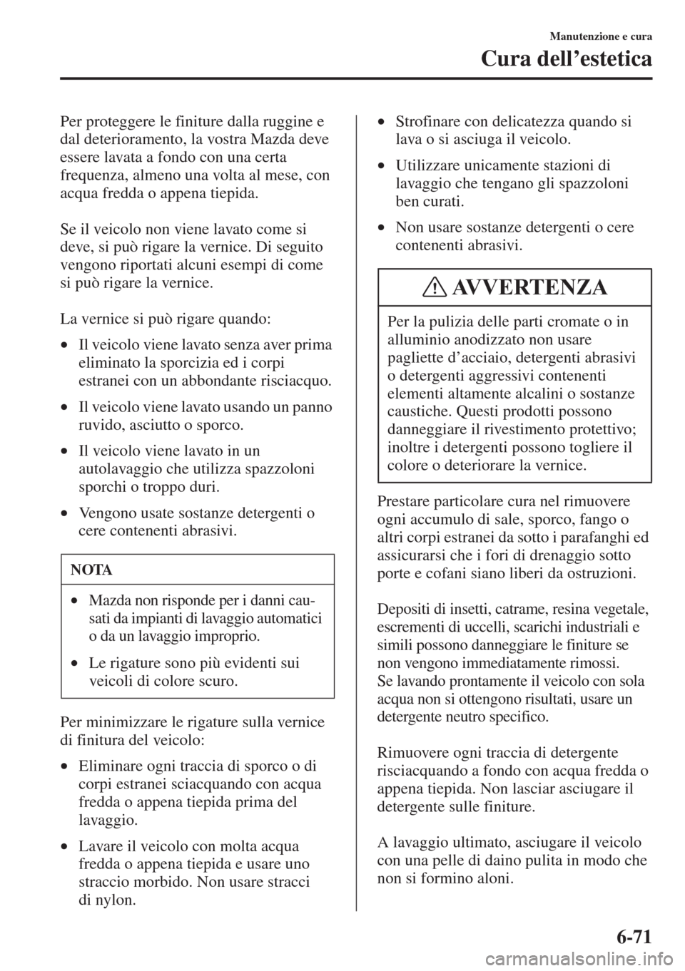 MAZDA MODEL 6 2015  Manuale del proprietario (in Italian)  6-71
Manutenzione e cura
Cura dell’estetica
Per proteggere le finiture dalla ruggine e 
dal deterioramento, la vostra Mazda deve 
essere lavata a fondo con una certa 
frequenza, almeno una volta al 