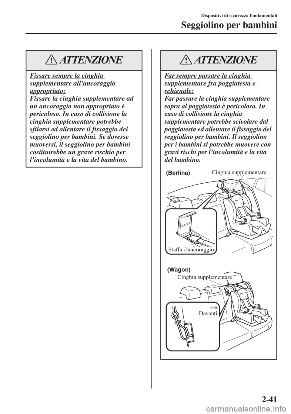 MAZDA MODEL 6 2015  Manuale del proprietario (in Italian)  2-41
Dispositivi di sicurezza fondamentali
Seggiolino per bambini
Fissare sempre la cinghia 
supplementare all’ancoraggio 
appropriato:
Fissare la cinghia supplementare ad 
un ancoraggio non appropr