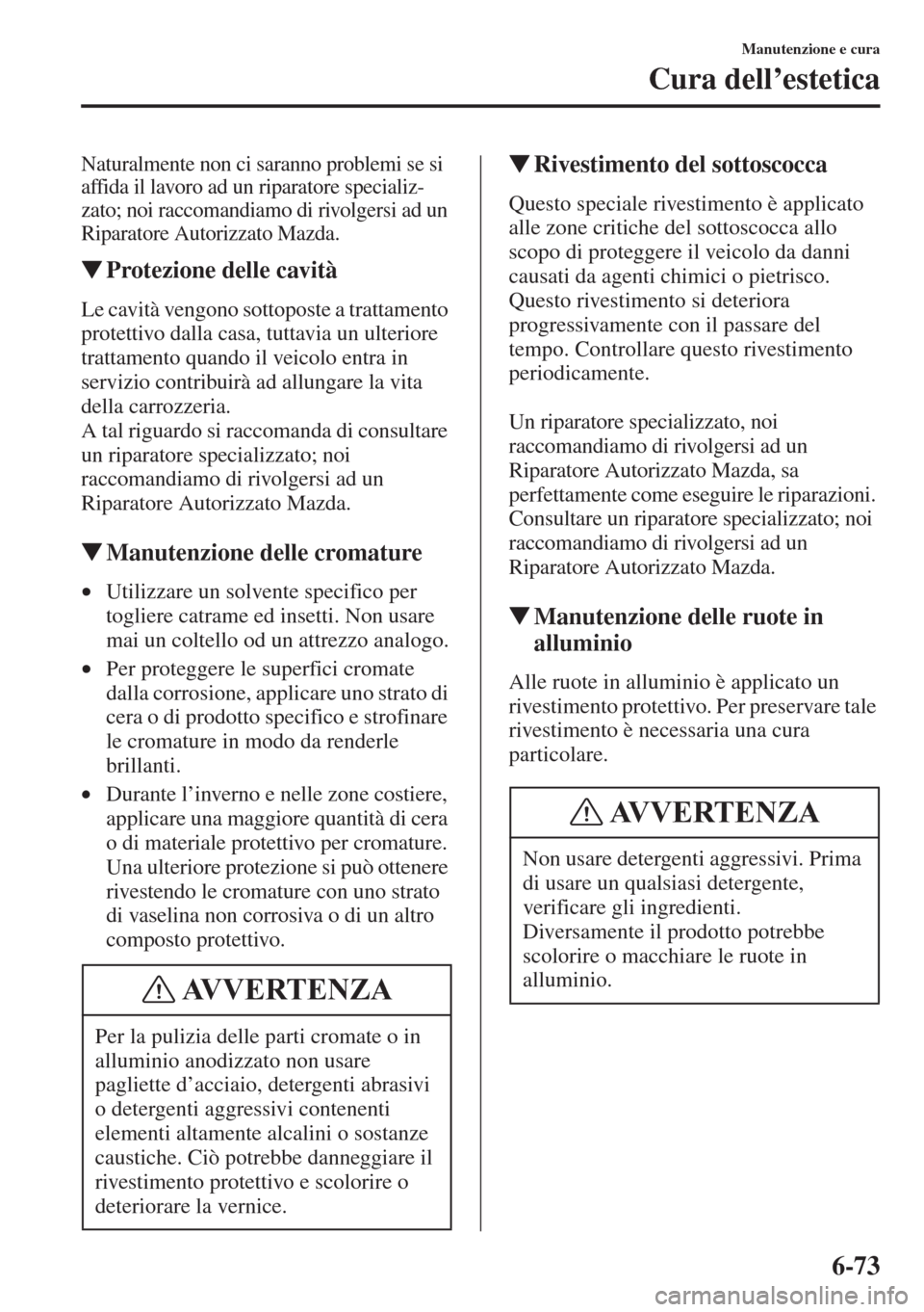 MAZDA MODEL 6 2015 Manuale del proprietario (in Italian) 6-73
Manutenzione e cura
Cura dell’estetica
Naturalmente non ci saranno problemi se si
affida il lavoro ad un riparatore specializ-
zato; noi raccomandiamo di rivolgersi ad un
Riparatore Autorizza MAZDA MODEL 6 2015 Manuale del proprietario (in Italian) 6-73
Manutenzione e cura
Cura dell’estetica
Naturalmente non ci saranno problemi se si
affida il lavoro ad un riparatore specializ-
zato; noi raccomandiamo di rivolgersi ad un
Riparatore Autorizza