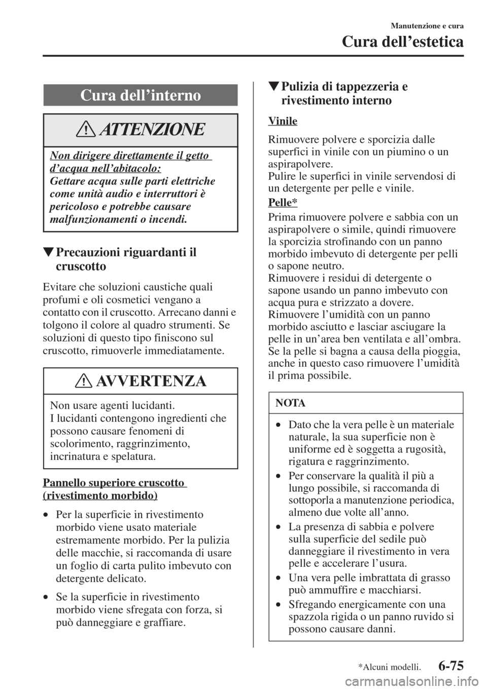 MAZDA MODEL 6 2015  Manuale del proprietario (in Italian)  6-75
Manutenzione e cura
Cura dell’estetica
�WPrecauzioni riguardanti il 
cruscotto
Evitare che soluzioni caustiche quali 
profumi e oli cosmetici vengano a 
contatto con il cruscotto. Arrecano dann