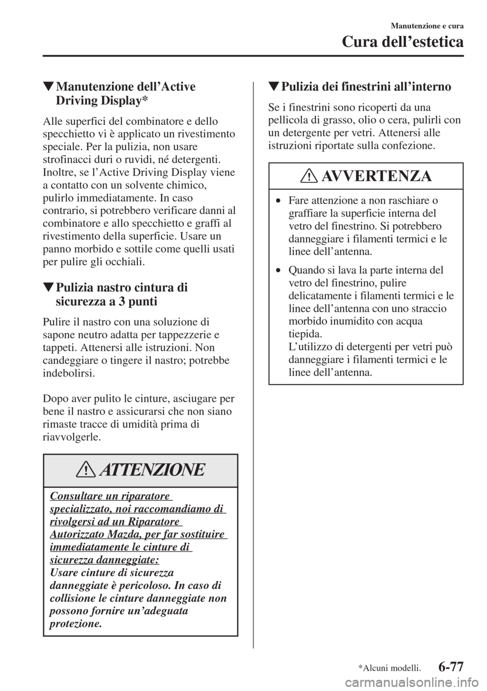 MAZDA MODEL 6 2015  Manuale del proprietario (in Italian)  6-77
Manutenzione e cura
Cura dell’estetica
�WManutenzione dell
Driving Display*
Alle superfici del combinatore e dello 
specchietto vi è applicato un rivestimento 
speciale. Per la pulizia, non us