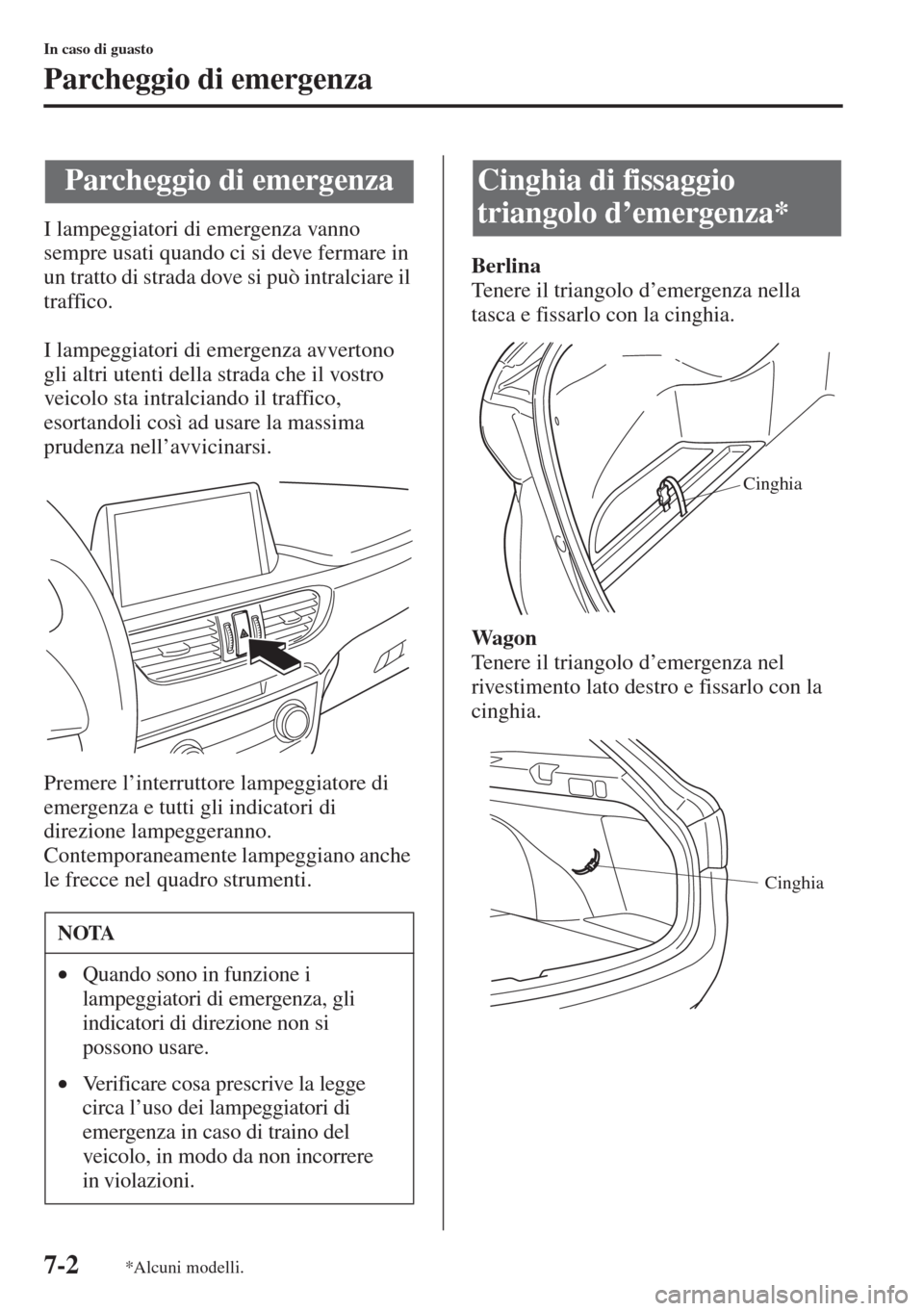 MAZDA MODEL 6 2015  Manuale del proprietario (in Italian)  7-2
In caso di guasto
Parcheggio di emergenza
I lampeggiatori di emergenza vanno 
sempre usati quando ci si deve fermare in 
un tratto di strada dove si può intralciare il 
traffico.
I lampeggiatori 