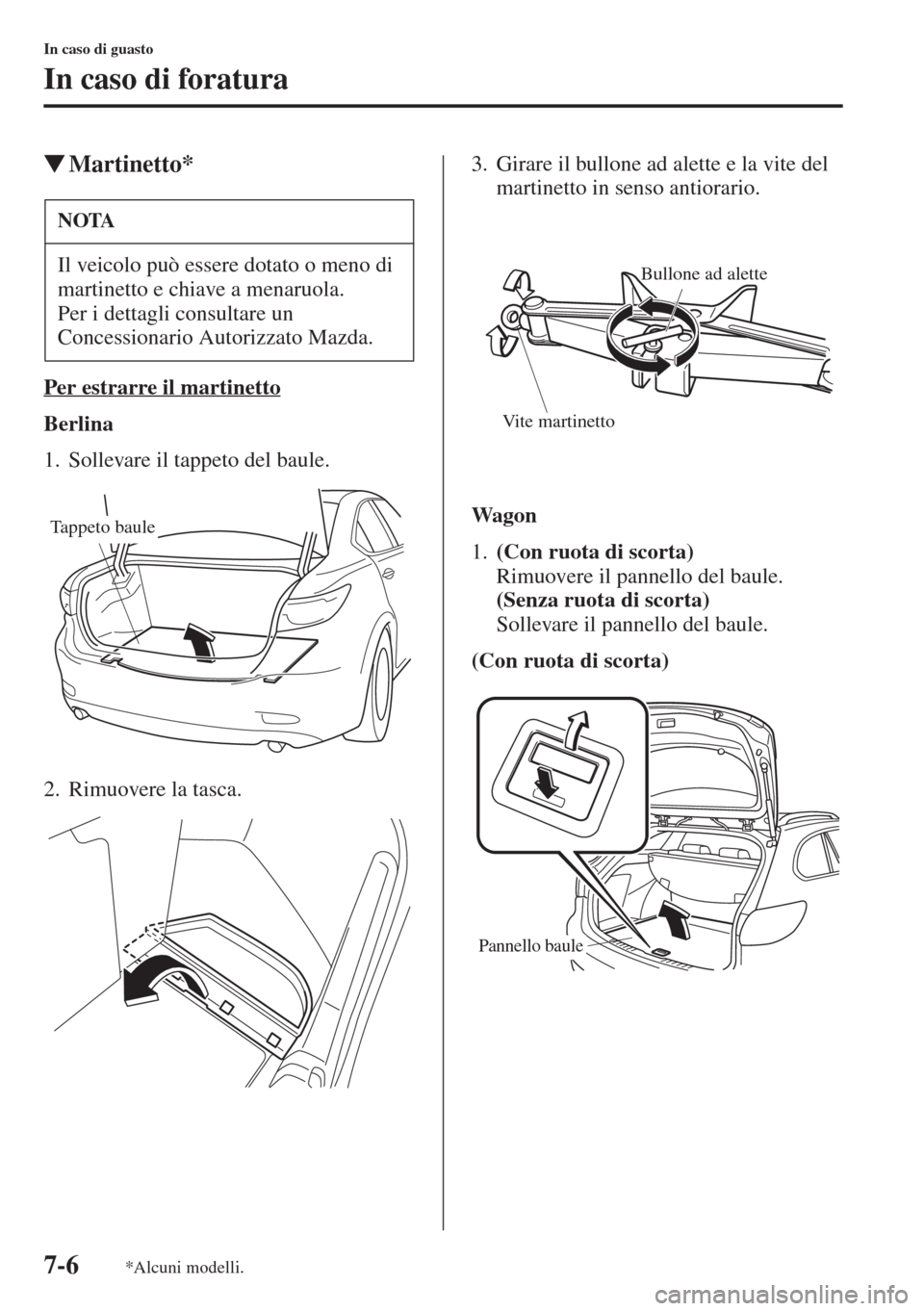 MAZDA MODEL 6 2015  Manuale del proprietario (in Italian)  7-6
In caso di guasto
In caso di foratura
�WMartinetto*
Per estrarre il martinetto
Berlina
1. Sollevare il tappeto del baule.
2. Rimuovere la tasca.3. Girare il bullone ad alette e la vite del 
martin