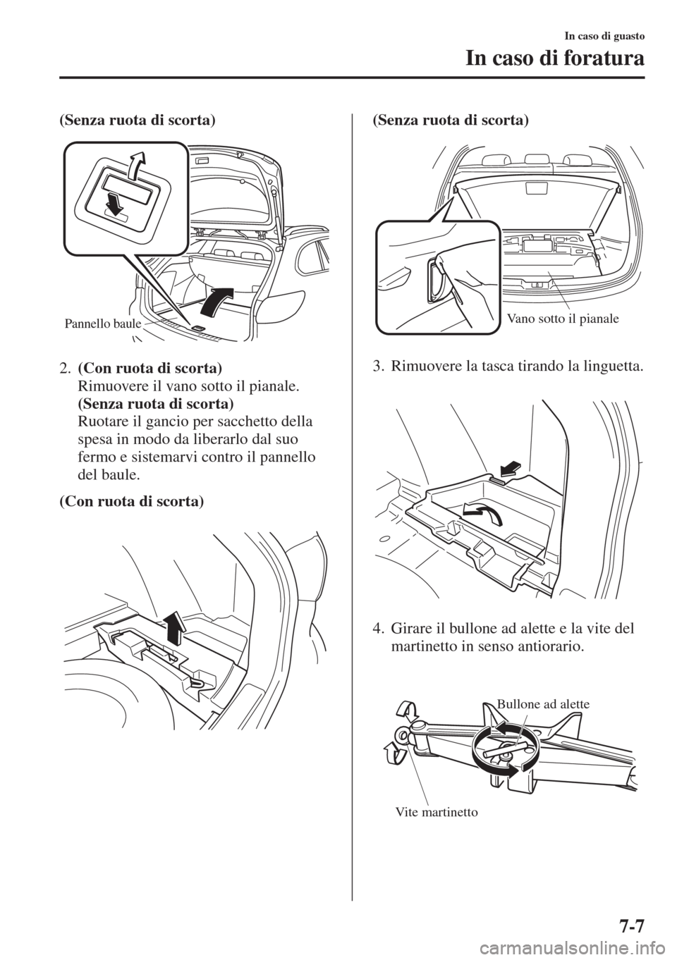 MAZDA MODEL 6 2015  Manuale del proprietario (in Italian)  7-7
In caso di guasto
In caso di foratura
(Senza ruota di scorta)
2.(Con ruota di scorta) 
Rimuovere il vano sotto il pianale. 
(Senza ruota di scorta) 
Ruotare il gancio per sacchetto della 
spesa in