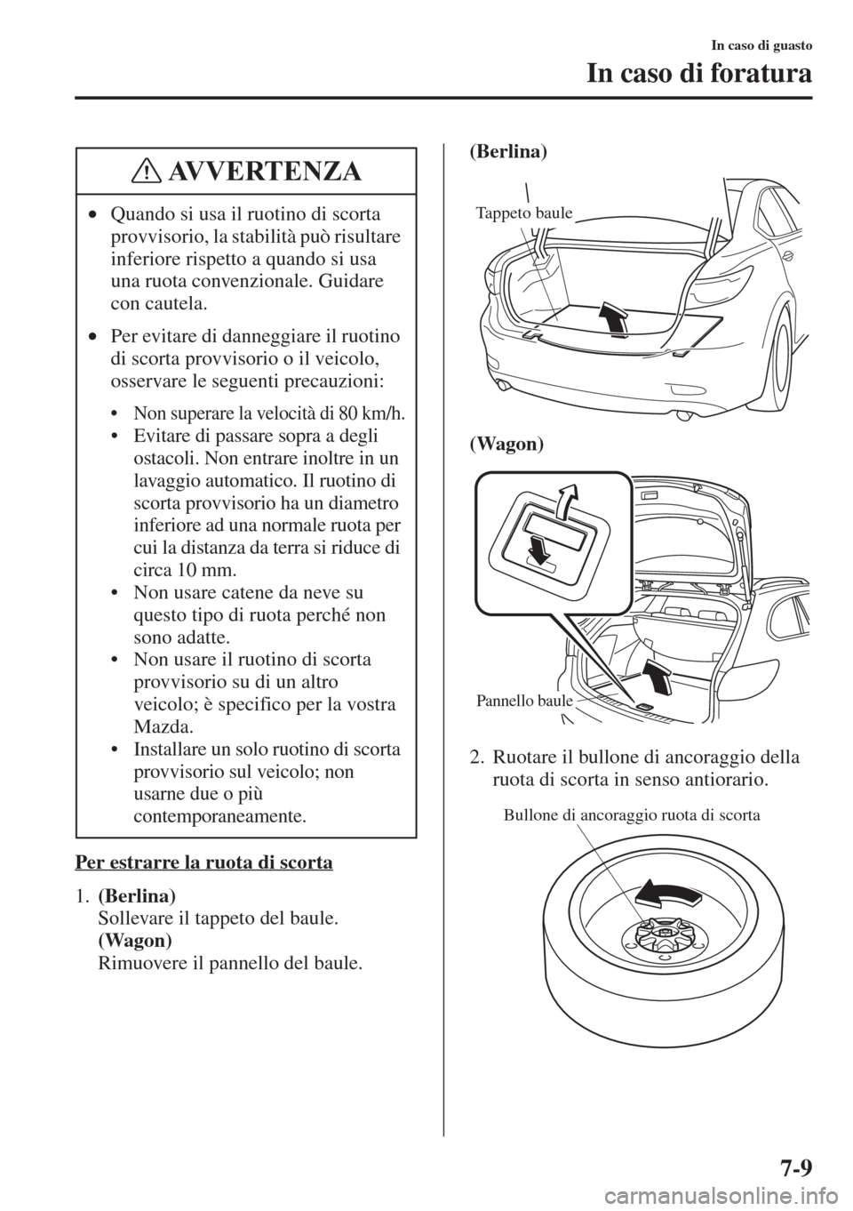 MAZDA MODEL 6 2015  Manuale del proprietario (in Italian)  7-9
In caso di guasto
In caso di foratura
Per estrarre la ruota di scorta
1.(Berlina) 
Sollevare il tappeto del baule. 
(Wagon) 
Rimuovere il pannello del baule.(Berlina)
(Wagon)
2. Ruotare il bullone