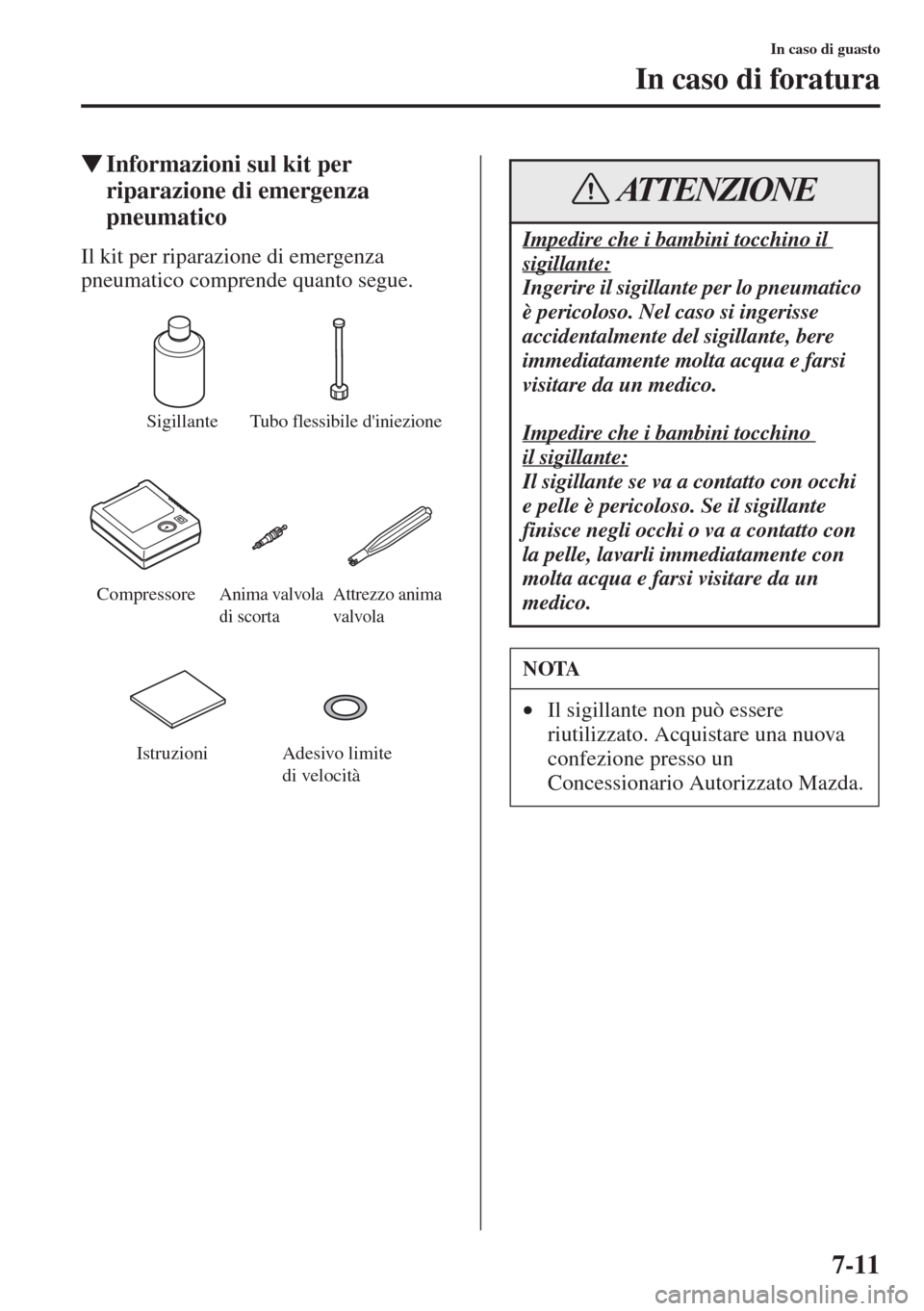 MAZDA MODEL 6 2015  Manuale del proprietario (in Italian)  7-11
In caso di guasto
In caso di foratura
�WInformazioni sul kit per 
riparazione di emergenza 
pneumatico
Il kit per riparazione di emergenza 
pneumatico comprende quanto segue.
SigillanteTubo fless