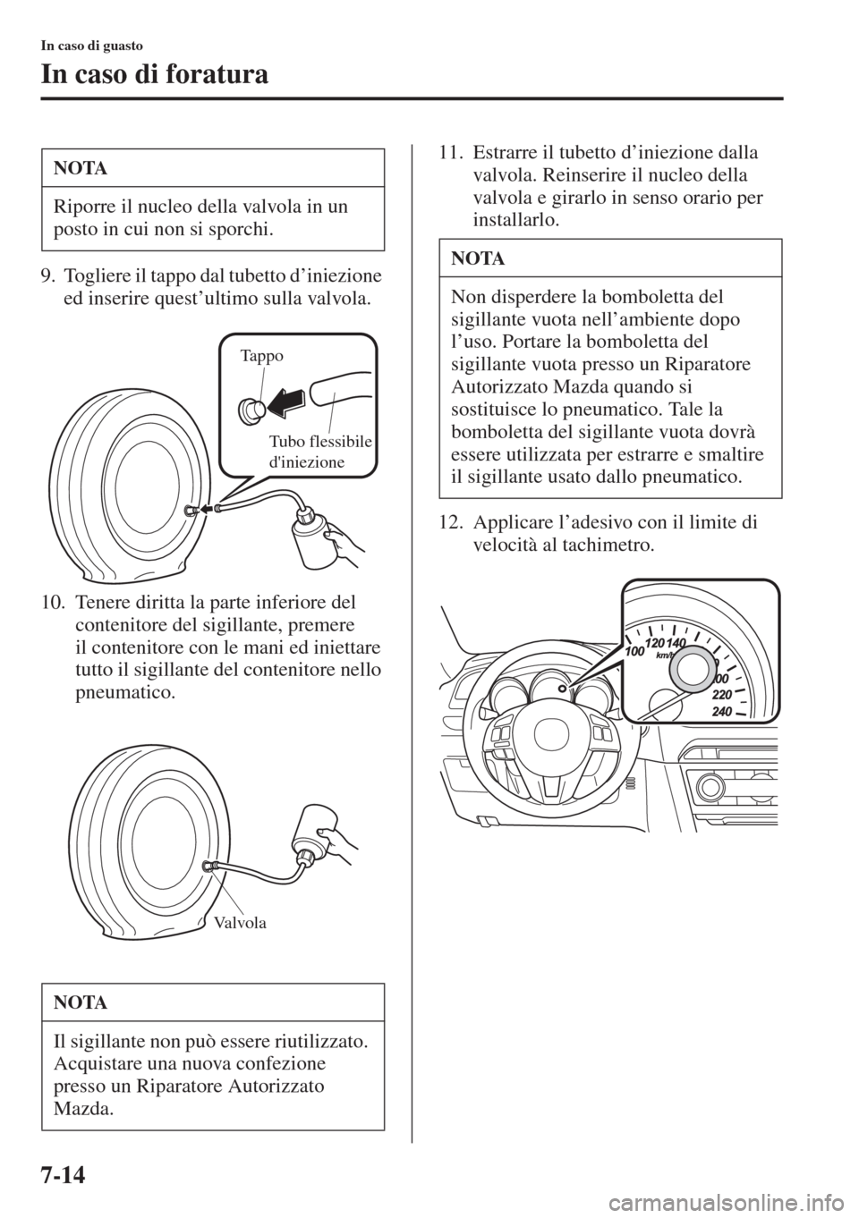 MAZDA MODEL 6 2015  Manuale del proprietario (in Italian)  7-14
In caso di guasto
In caso di foratura
9. Togliere il tappo dal tubetto d’iniezione 
ed inserire quest’ultimo sulla valvola.
10. Tenere diritta la parte inferiore del 
contenitore del sigillan