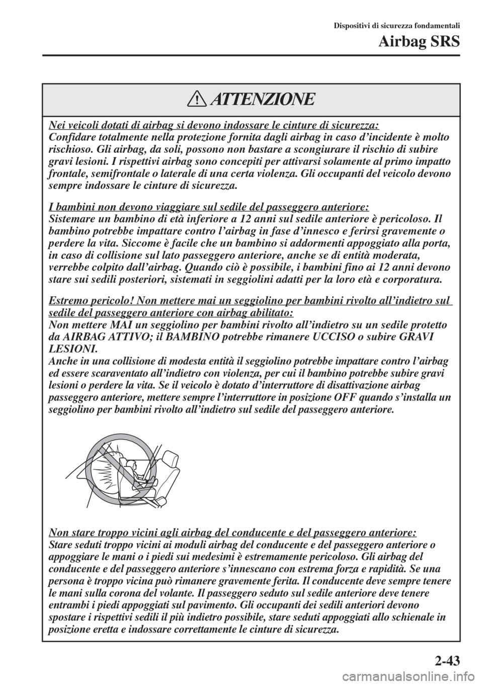 MAZDA MODEL 6 2015  Manuale del proprietario (in Italian)  2-43
Dispositivi di sicurezza fondamentali
Airbag SRS
Nei veicoli dotati di airbag si devono indossare le cinture di sicurezza:
Confidare totalmente nella protezione fornita dagli airbag in caso d’i