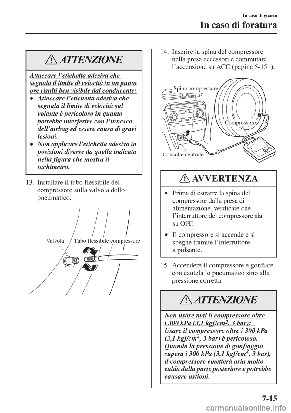 MAZDA MODEL 6 2015 Manuale del proprietario (in Italian) 7-15
In caso di guasto
In caso di foratura
13. Installare il tubo flessibile del
compressore sulla valvola dello
pneumatico.14. Inserire la spina del compressore
nella presa accessori e commutare
MAZDA MODEL 6 2015 Manuale del proprietario (in Italian) 7-15
In caso di guasto
In caso di foratura
13. Installare il tubo flessibile del
compressore sulla valvola dello
pneumatico.14. Inserire la spina del compressore
nella presa accessori e commutare