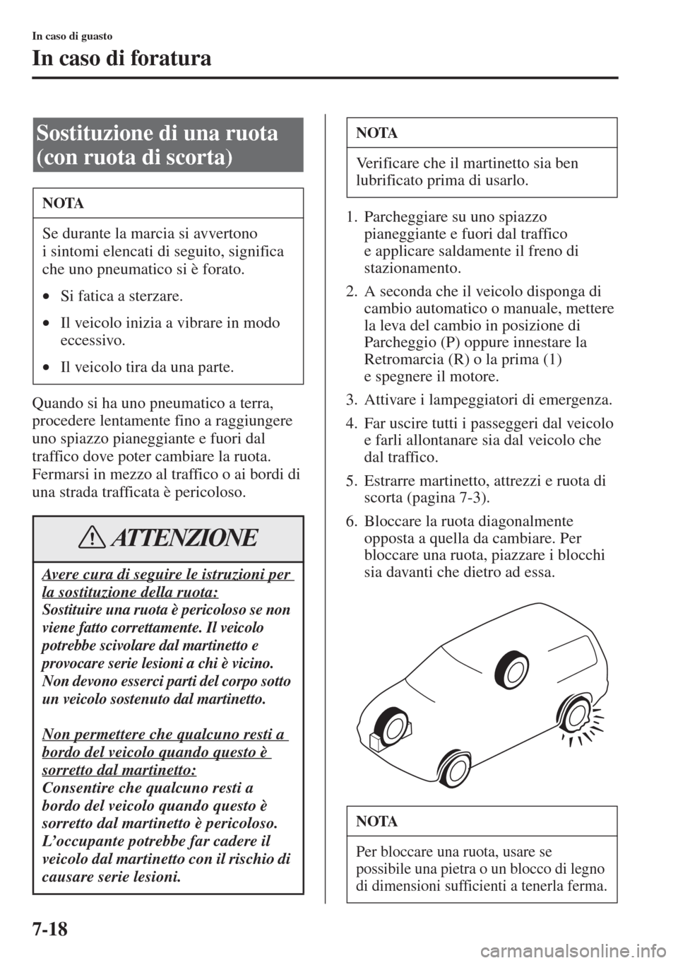 MAZDA MODEL 6 2015 Manuale del proprietario (in Italian) 7-18
In caso di guasto
In caso di foratura
Quando si ha uno pneumatico a terra,
procedere lentamente fino a raggiungere
uno spiazzo pianeggiante e fuori dal
traffico dove poter cambiare la ruota.
F MAZDA MODEL 6 2015 Manuale del proprietario (in Italian) 7-18
In caso di guasto
In caso di foratura
Quando si ha uno pneumatico a terra,
procedere lentamente fino a raggiungere
uno spiazzo pianeggiante e fuori dal
traffico dove poter cambiare la ruota.
F