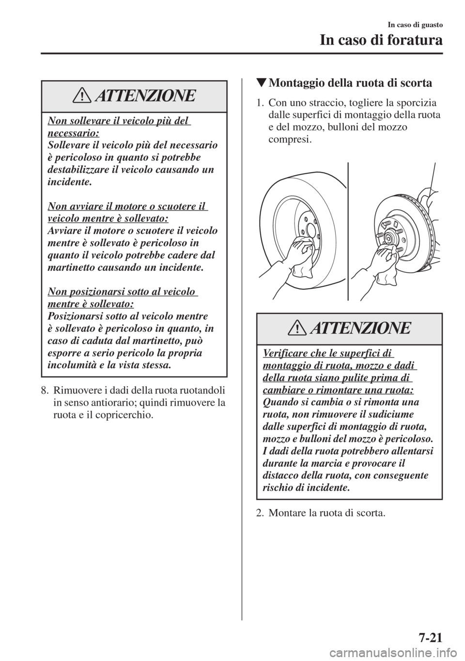 MAZDA MODEL 6 2015  Manuale del proprietario (in Italian)  7-21
In caso di guasto
In caso di foratura
8. Rimuovere i dadi della ruota ruotandoli 
in senso antiorario; quindi rimuovere la 
ruota e il copricerchio.
�WMontaggio della ruota di scorta
1. Con uno s