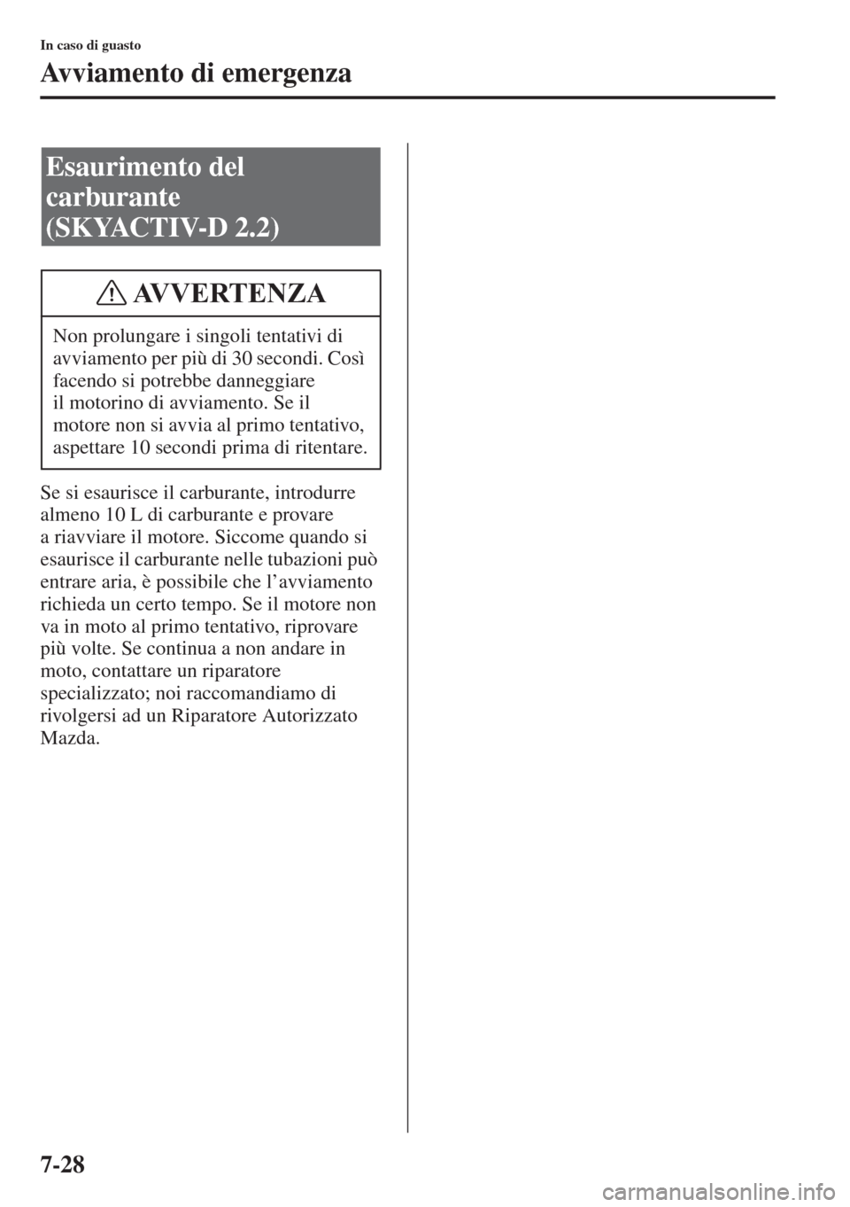 MAZDA MODEL 6 2015 Manuale del proprietario (in Italian) 7-28
In caso di guasto
Avviamento di emergenza
Se si esaurisce il carburante, introdurre
almeno 10 L di carburante e provare
a riavviare il motore. Siccome quando si
esaurisce il carburante nelle t MAZDA MODEL 6 2015 Manuale del proprietario (in Italian) 7-28
In caso di guasto
Avviamento di emergenza
Se si esaurisce il carburante, introdurre
almeno 10 L di carburante e provare
a riavviare il motore. Siccome quando si
esaurisce il carburante nelle t
