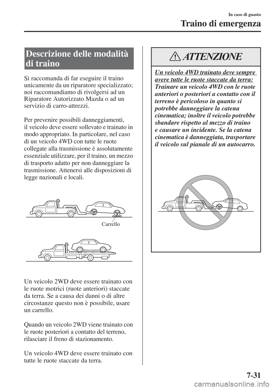 MAZDA MODEL 6 2015 Manuale del proprietario (in Italian) 7-31
In caso di guasto
Traino di emergenza
Si raccomanda di far eseguire il traino
unicamente da un riparatore specializzato;
noi raccomandiamo di rivolgersi ad un
Riparatore Autorizzato Mazda o ad MAZDA MODEL 6 2015 Manuale del proprietario (in Italian) 7-31
In caso di guasto
Traino di emergenza
Si raccomanda di far eseguire il traino
unicamente da un riparatore specializzato;
noi raccomandiamo di rivolgersi ad un
Riparatore Autorizzato Mazda o ad