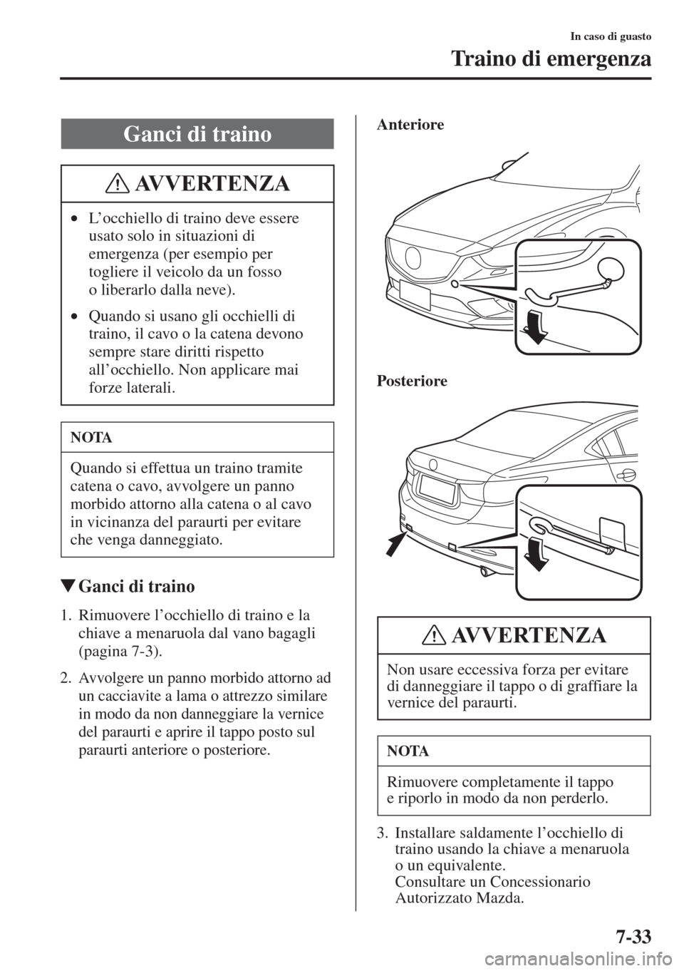 MAZDA MODEL 6 2015  Manuale del proprietario (in Italian)  7-33
In caso di guasto
Traino di emergenza
�WGanci di traino
1. Rimuovere l’occhiello di traino e la 
chiave a menaruola dal vano bagagli 
(pagina 7-3).
2. Avvolgere un panno morbido attorno ad 
un 