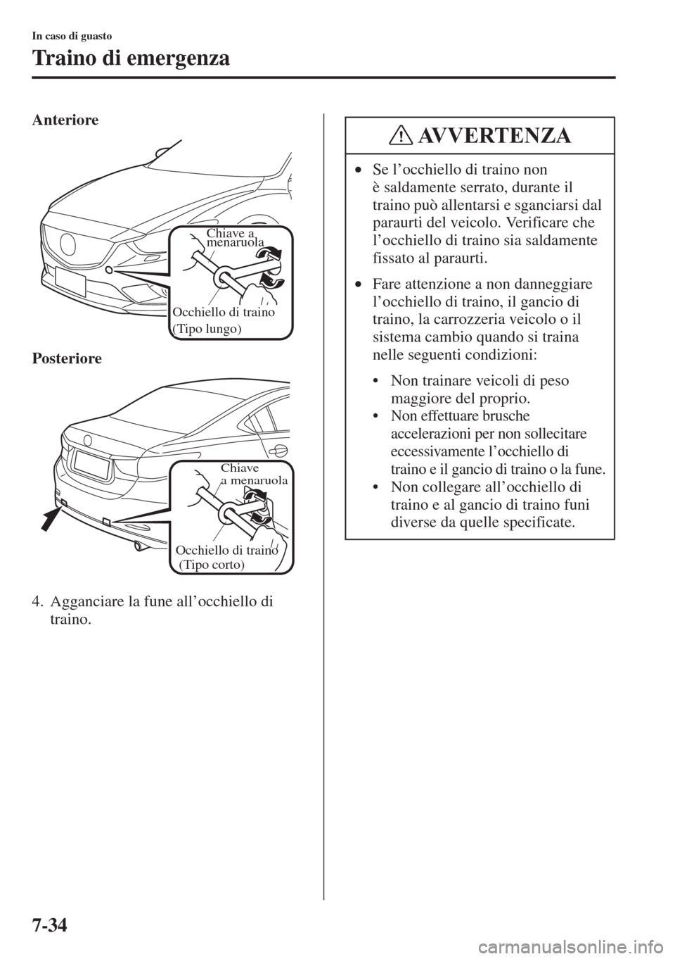 MAZDA MODEL 6 2015  Manuale del proprietario (in Italian)  7-34
In caso di guasto
Traino di emergenza
Anteriore
Posteriore
4. Agganciare la fune all’occhiello di 
traino.
Chiave a
menaruola
Occhiello di traino 
(Tipo lungo)
Occhiello di traino 
(Tipo corto)