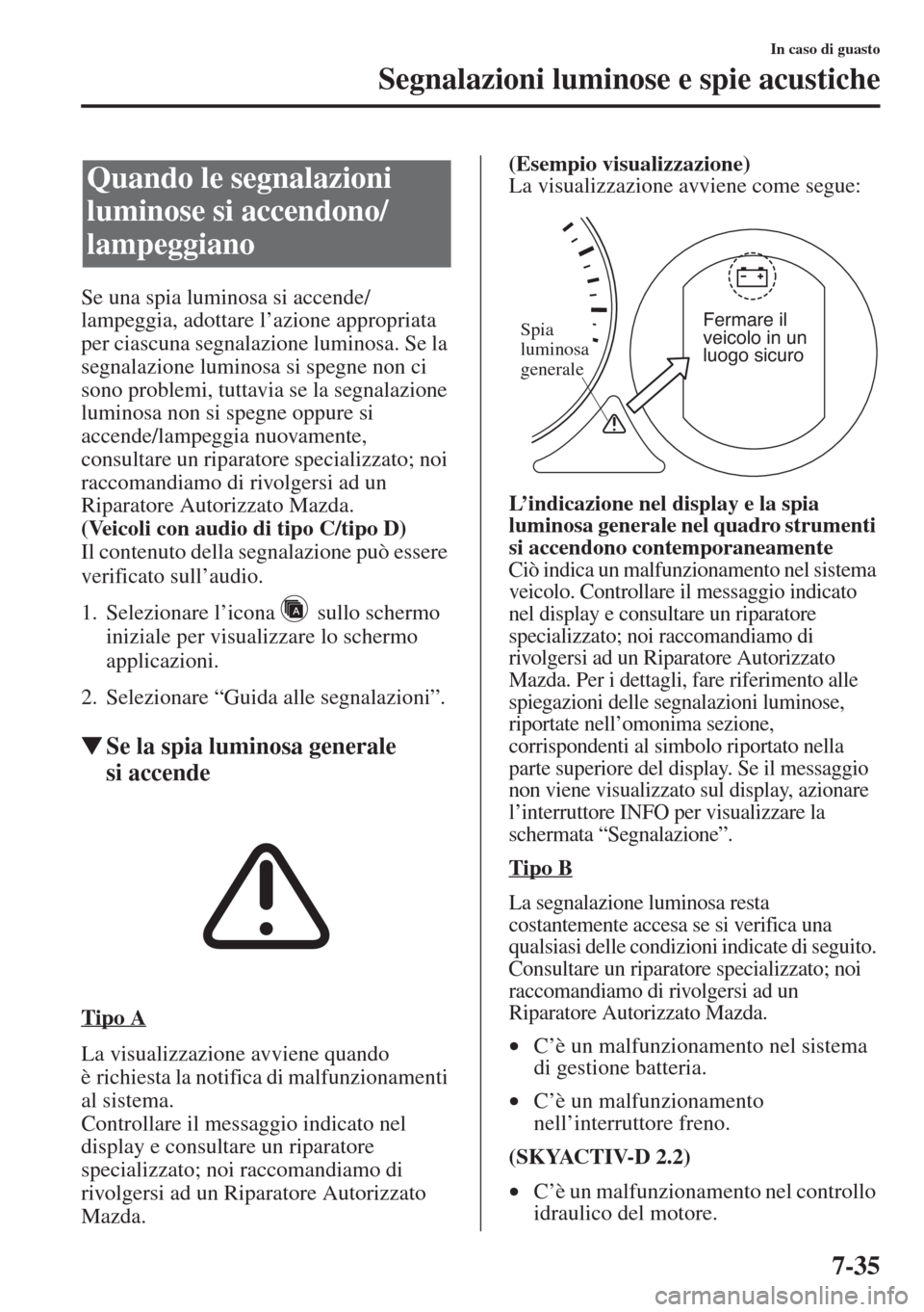 MAZDA MODEL 6 2015  Manuale del proprietario (in Italian)  7-35
In caso di guasto
Segnalazioni luminose e spie acustiche
Se una spia luminosa si accende/
lampeggia, adottare l’azione appropriata 
per ciascuna segnalazione luminosa. Se la 
segnalazione lumin