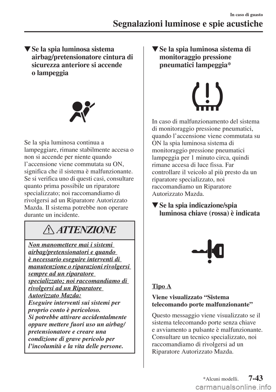 MAZDA MODEL 6 2015  Manuale del proprietario (in Italian)  7-43
In caso di guasto
Segnalazioni luminose e spie acustiche
�WSe la spia luminosa sistema 
airbag/pretensionatore cintura di 
sicurezza anteriore si accende 
o lampeggia
Se la spia luminosa continua