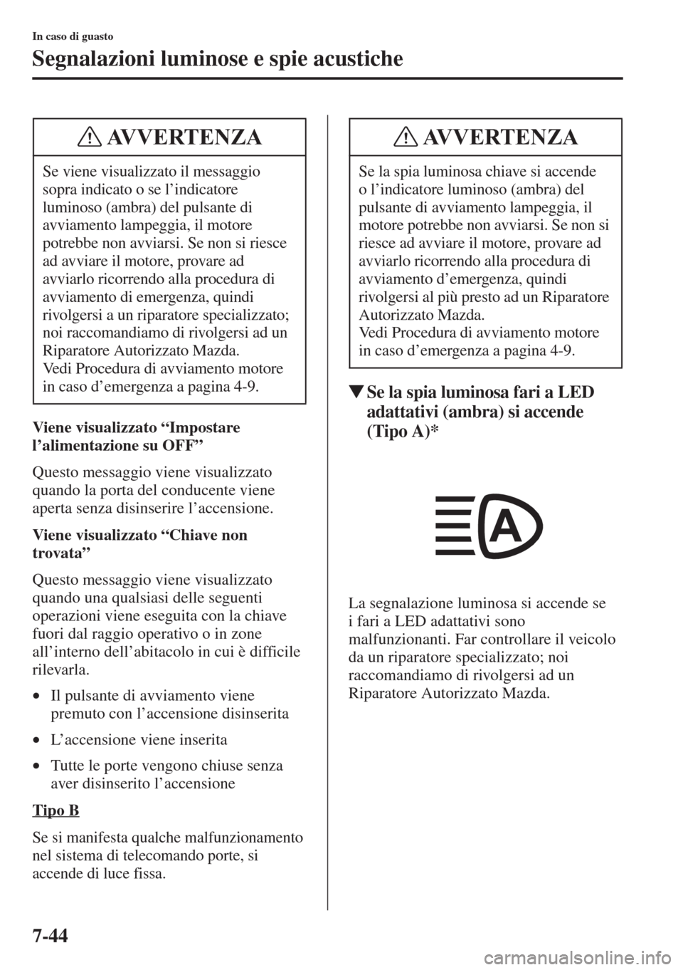 MAZDA MODEL 6 2015  Manuale del proprietario (in Italian)  7-44
In caso di guasto
Segnalazioni luminose e spie acustiche
Viene visualizzato “Impostare 
l’alimentazione su OFF”
Questo messaggio viene visualizzato 
quando la porta del conducente viene 
ap