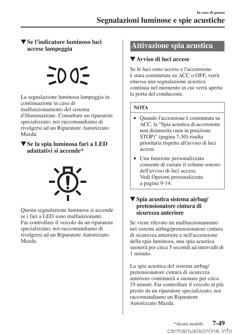 MAZDA MODEL 6 2015  Manuale del proprietario (in Italian)  7-49
In caso di guasto
Segnalazioni luminose e spie acustiche
�WSe lindicatore luminoso luci 
accese lampeggia
La segnalazione luminosa lampeggia in 
continuazione in caso di 
malfunzionamento del si
