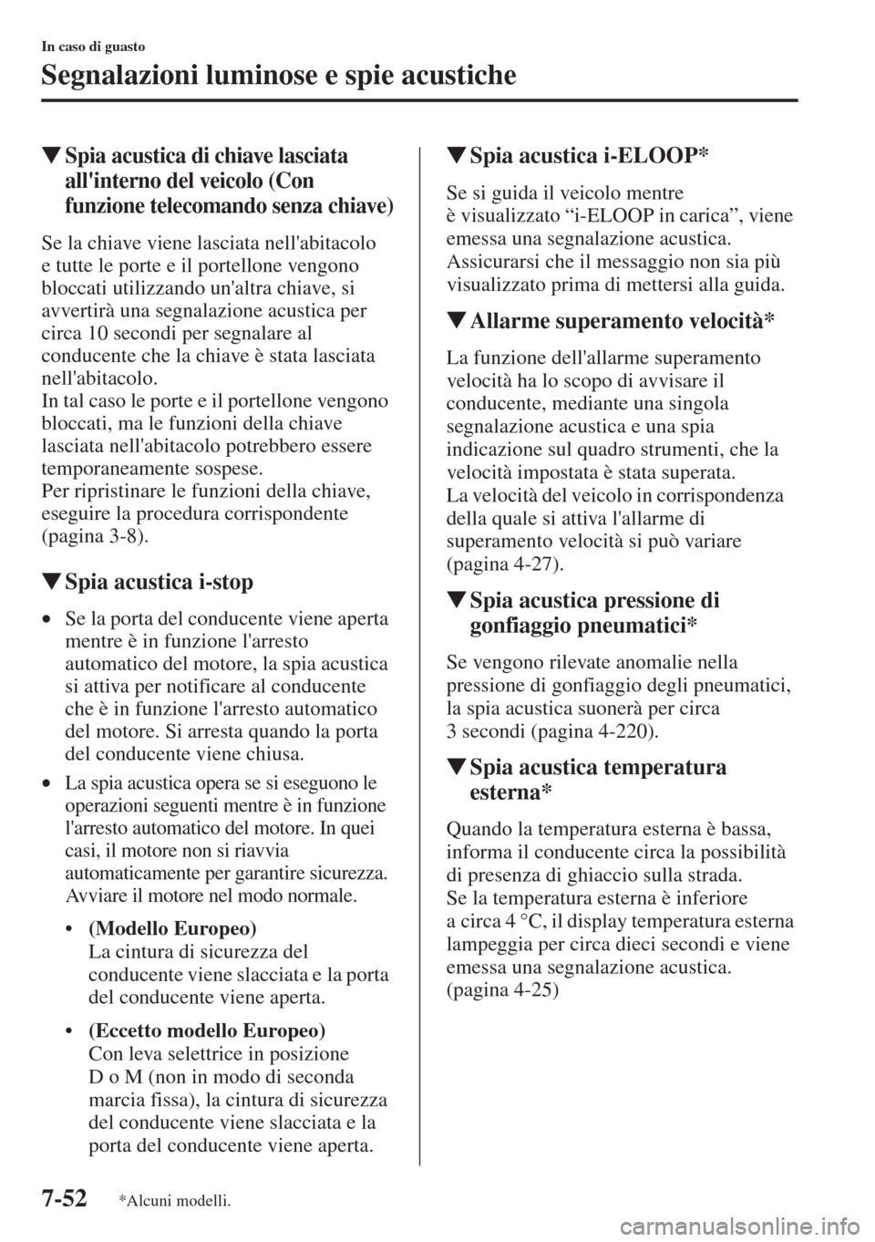 MAZDA MODEL 6 2015  Manuale del proprietario (in Italian)  7-52
In caso di guasto
Segnalazioni luminose e spie acustiche
�WSpia acustica di chiave lasciata 
allinterno del veicolo (Con 
funzione telecomando senza chiave)
Se la chiave viene lasciata nellabit