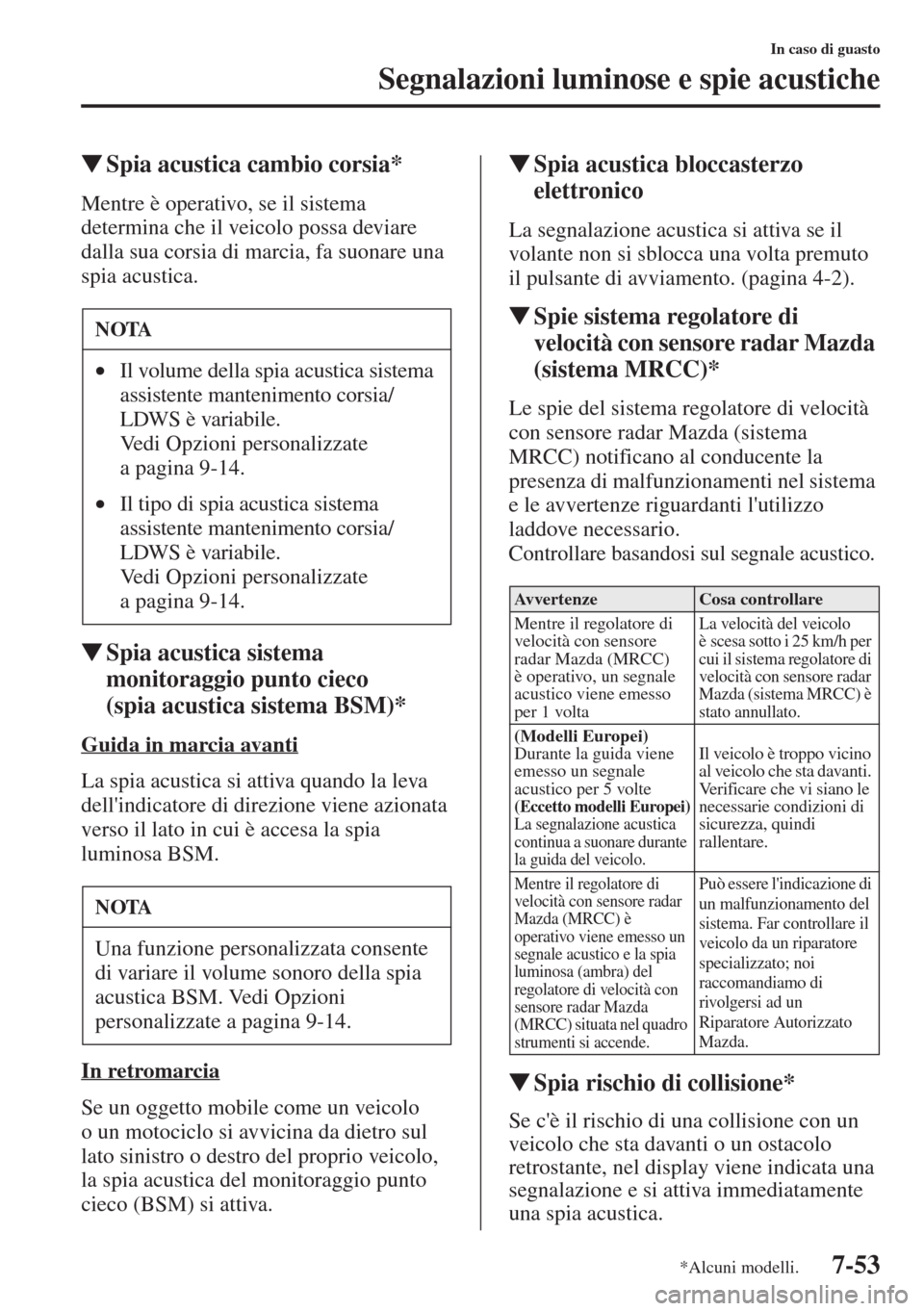 MAZDA MODEL 6 2015  Manuale del proprietario (in Italian)  7-53
In caso di guasto
Segnalazioni luminose e spie acustiche
�WSpia acustica cambio corsia*
Mentre è operativo, se il sistema 
determina che il veicolo possa deviare 
dalla sua corsia di marcia, fa 