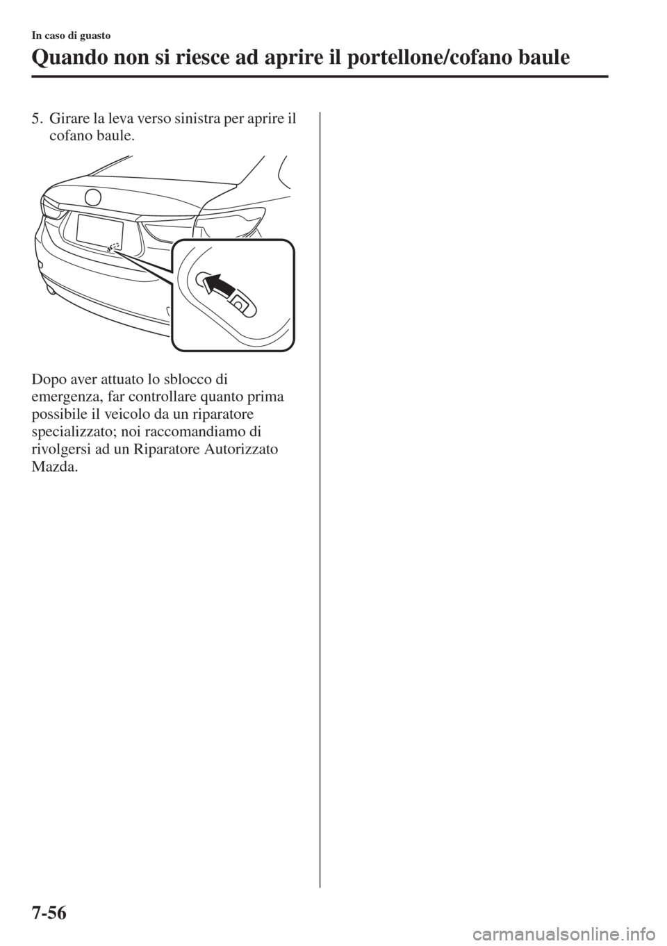 MAZDA MODEL 6 2015  Manuale del proprietario (in Italian)  7-56
In caso di guasto
Quando non si riesce ad aprire il portellone/cofano baule
5. Girare la leva verso sinistra per aprire il 
cofano baule.
Dopo aver attuato lo sblocco di 
emergenza, far controlla