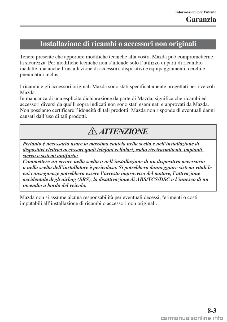 MAZDA MODEL 6 2015  Manuale del proprietario (in Italian)  8-3
Informazioni per l’utente
Garanzia
Tenere presente che apportare modifiche tecniche alla vostra Mazda può comprometterne 
la sicurezza. Per modifiche tecniche non s’intende solo l’utilizzo 