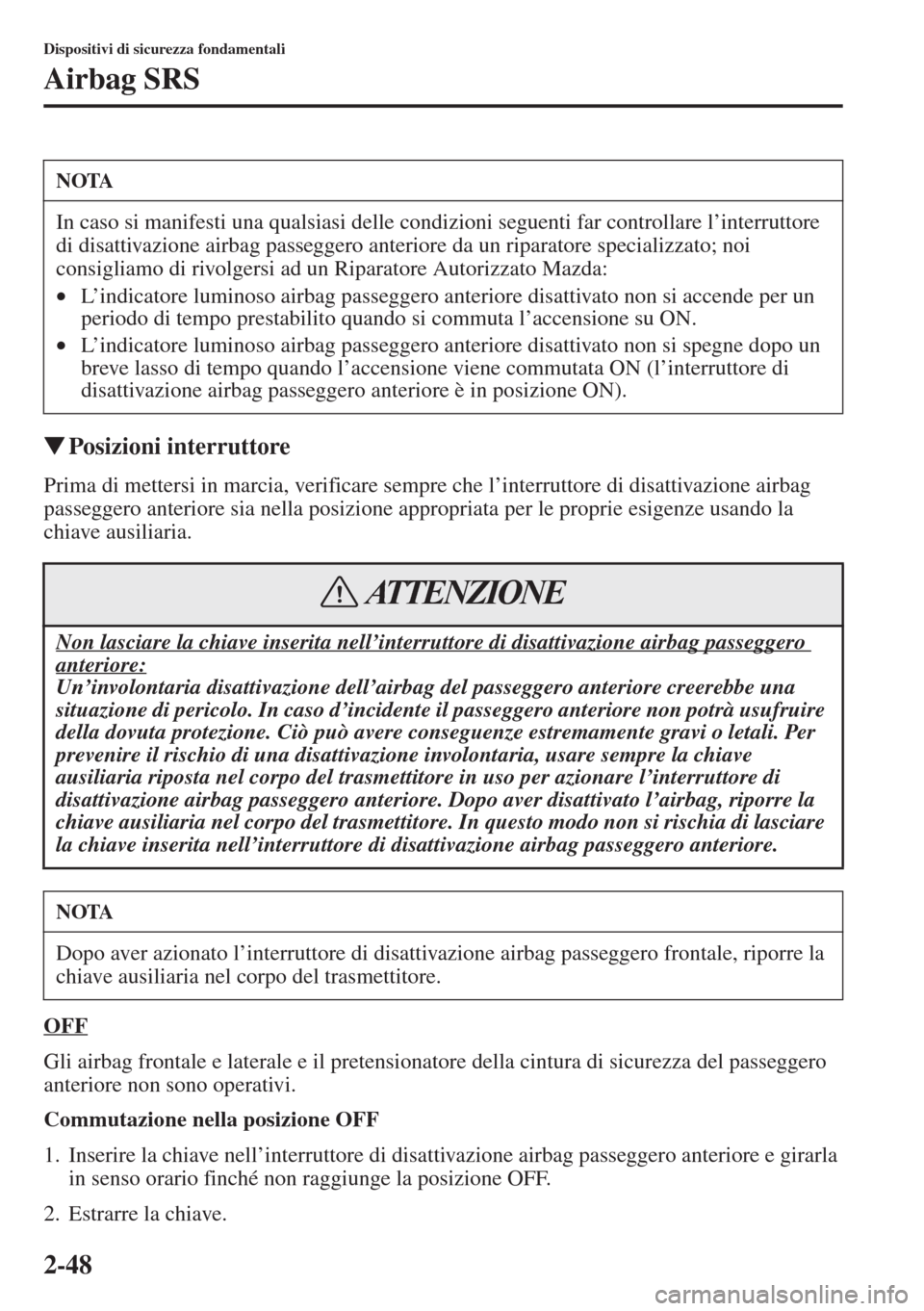 MAZDA MODEL 6 2015  Manuale del proprietario (in Italian)  2-48
Dispositivi di sicurezza fondamentali
Airbag SRS
�WPosizioni interruttore
Prima di mettersi in marcia, verificare sempre che l’interruttore di disattivazione airbag 
passeggero anteriore sia ne