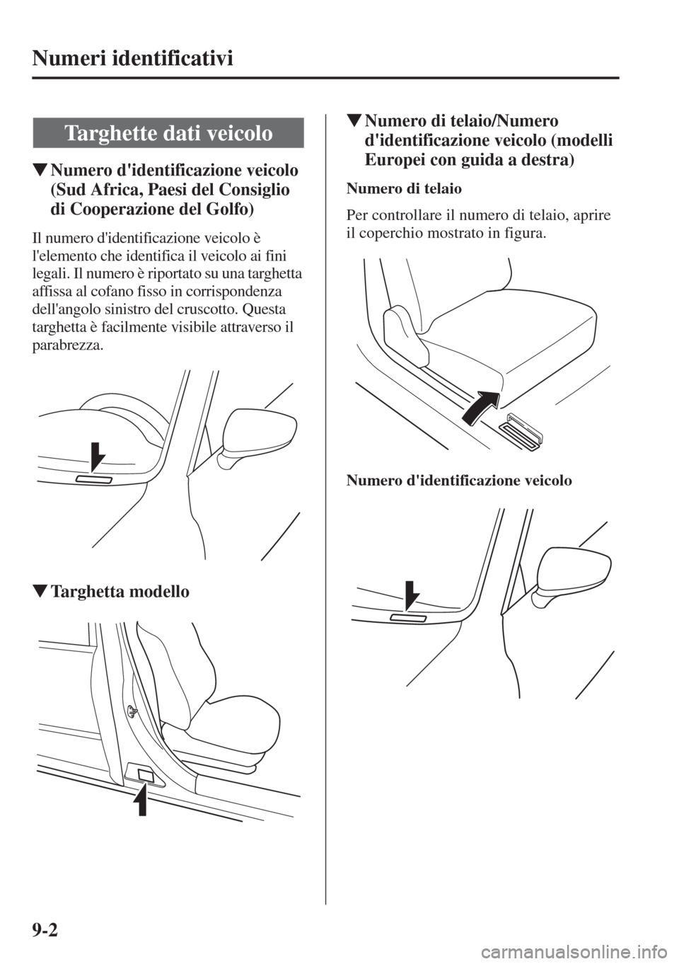 MAZDA MODEL 6 2015  Manuale del proprietario (in Italian)  9-2
Numeri identificativi
�WNumero didentificazione veicolo 
(Sud Africa, Paesi del Consiglio 
di Cooperazione del Golfo)
Il numero didentificazione veicolo è 
lelemento che identifica il veicolo 