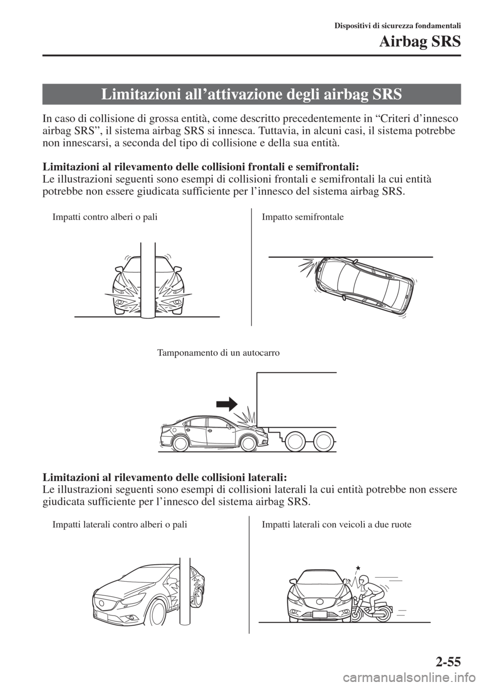 MAZDA MODEL 6 2015  Manuale del proprietario (in Italian)  2-55
Dispositivi di sicurezza fondamentali
Airbag SRS
In caso di collisione di grossa entità, come descritto precedentemente in “Criteri d’innesco 
airbag SRS”, il sistema airbag SRS si innesca