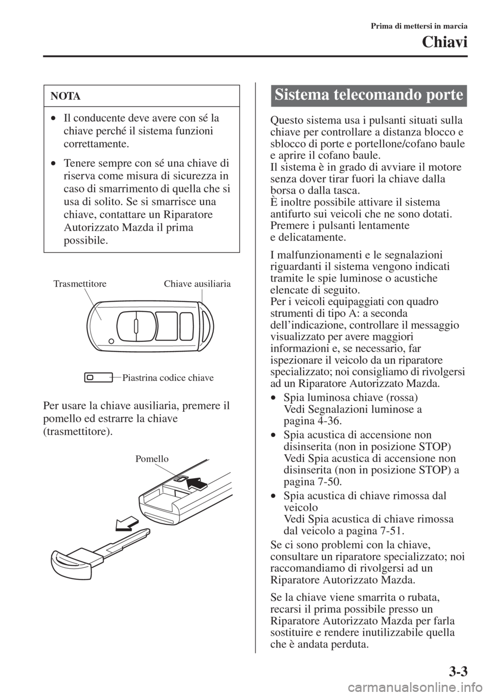 MAZDA MODEL 6 2015 Manuale del proprietario (in Italian) 3-3
Prima di mettersi in marcia
Chiavi
Per usare la chiave ausiliaria, premere il
pomello ed estrarre la chiave
(trasmettitore).Questo sistema usa i pulsanti situati sulla
chiave per controllare a MAZDA MODEL 6 2015 Manuale del proprietario (in Italian) 3-3
Prima di mettersi in marcia
Chiavi
Per usare la chiave ausiliaria, premere il
pomello ed estrarre la chiave
(trasmettitore).Questo sistema usa i pulsanti situati sulla
chiave per controllare a