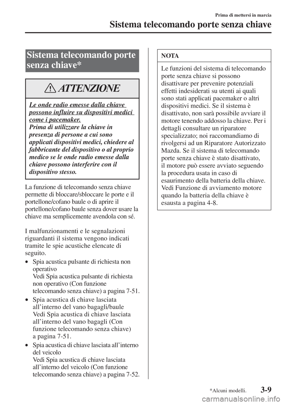 MAZDA MODEL 6 2015  Manuale del proprietario (in Italian)  3-9
Prima di mettersi in marcia
Sistema telecomando porte senza chiave
La funzione di telecomando senza chiave 
permette di bloccare/sbloccare le porte e il 
portellone/cofano baule o di aprire il 
po
