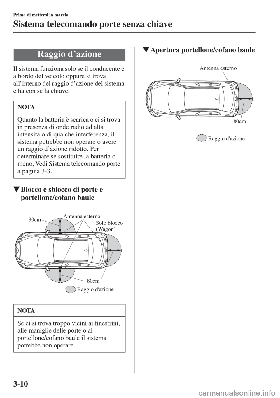 MAZDA MODEL 6 2015  Manuale del proprietario (in Italian)  3-10
Prima di mettersi in marcia
Sistema telecomando porte senza chiave
Il sistema funziona solo se il conducente è 
a bordo del veicolo oppure si trova 
all’interno del raggio d’azione del siste