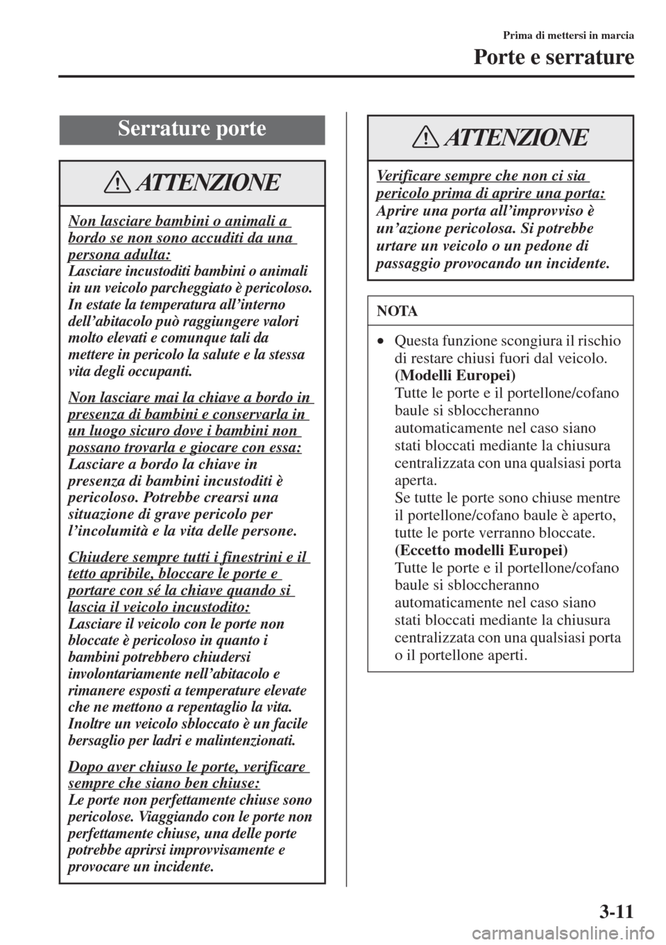 MAZDA MODEL 6 2015  Manuale del proprietario (in Italian)  3-11
Prima di mettersi in marcia
Porte e serrature
Serrature porte
Non lasciare bambini o animali a 
bordo se non sono accuditi da una 
persona adulta:
Lasciare incustoditi bambini o animali 
in un ve